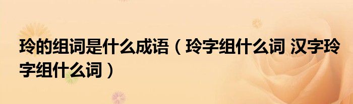 玲的组词是什么成语（玲字组什么词 汉字玲字组什么词）