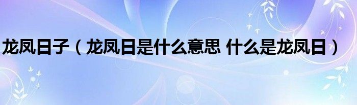龙凤日子（龙凤日是什么意思 什么是龙凤日）