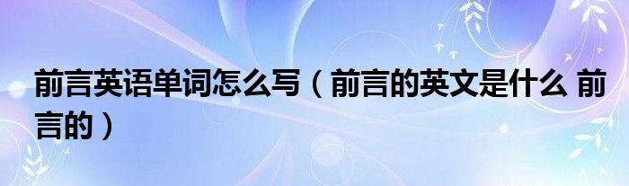 前言英语单词怎么写（前言的英文是什么 前言的）