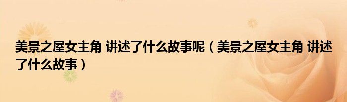 美景之屋女主角 讲述了什么故事呢（美景之屋女主角 讲述了什么故事）