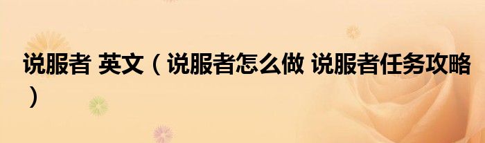说服者 英文（说服者怎么做 说服者任务攻略）