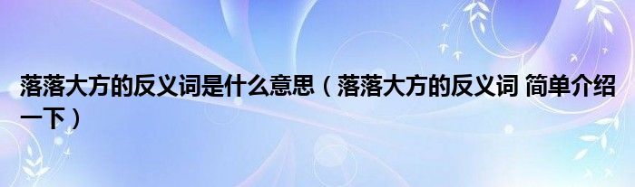 落落大方的反义词是什么意思（落落大方的反义词 简单介绍一下）