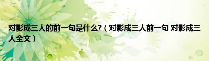 对影成三人的前一句是什么?（对影成三人前一句 对影成三人全文）