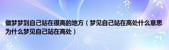 做梦梦到自己站在很高的地方（梦见自己站在高处什么意思 为什么梦见自己站在高处）