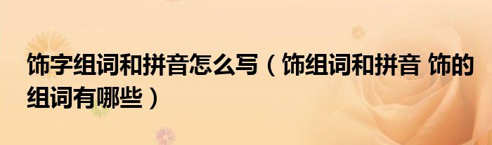 饰字组词和拼音怎么写（饰组词和拼音 饰的组词有哪些）
