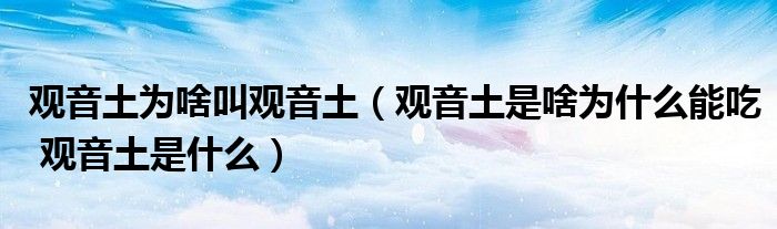 观音土为啥叫观音土（观音土是啥为什么能吃 观音土是什么）