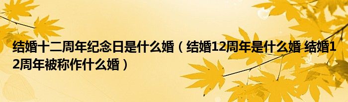 结婚十二周年纪念日是什么婚（结婚12周年是什么婚 结婚12周年被称作什么婚）