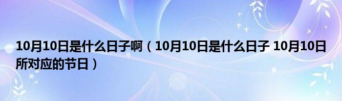 10月10日是什么日子啊（10月10日是什么日子 10月10日所对应的节日）