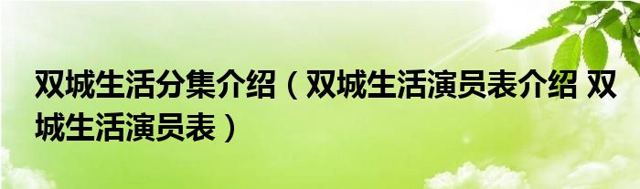 双城生活分集介绍（双城生活演员表介绍 双城生活演员表）
