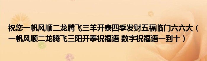 祝您一帆风顺二龙腾飞三羊开泰四季发财五福临门六六大（一帆风顺二龙腾飞三阳开泰祝福语 数字祝福语一到十）