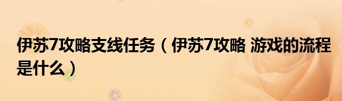 伊苏7攻略支线任务（伊苏7攻略 游戏的流程是什么）