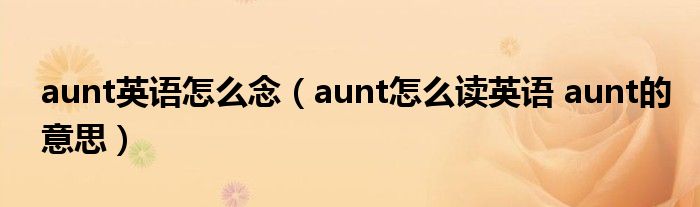 aunt英语怎么念（aunt怎么读英语 aunt的意思）