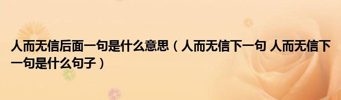 人而无信后面一句是什么意思（人而无信下一句 人而无信下一句是什么句子）