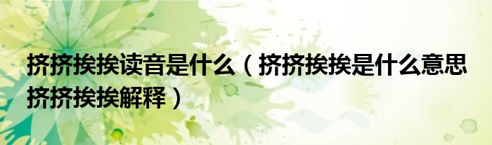 挤挤挨挨读音是什么（挤挤挨挨是什么意思 挤挤挨挨解释）