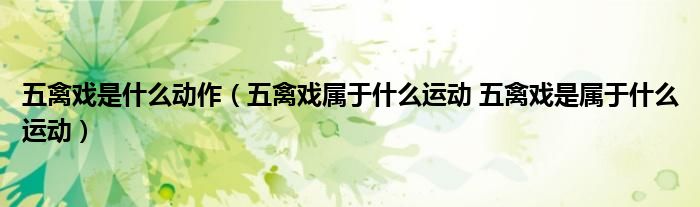 五禽戏是什么动作（五禽戏属于什么运动 五禽戏是属于什么运动）