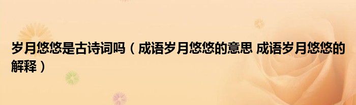 岁月悠悠是古诗词吗（成语岁月悠悠的意思 成语岁月悠悠的解释）