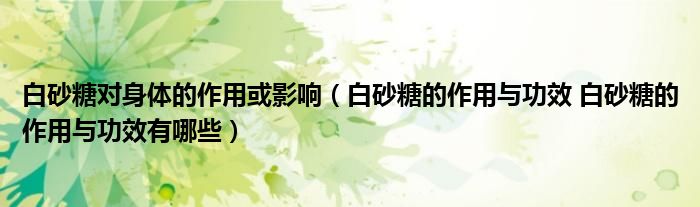 白砂糖对身体的作用或影响（白砂糖的作用与功效 白砂糖的作用与功效有哪些）