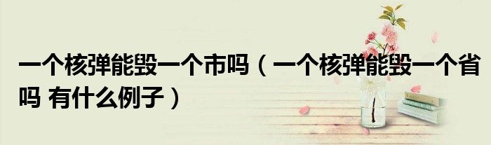 一个核弹能毁一个市吗（一个核弹能毁一个省吗 有什么例子）