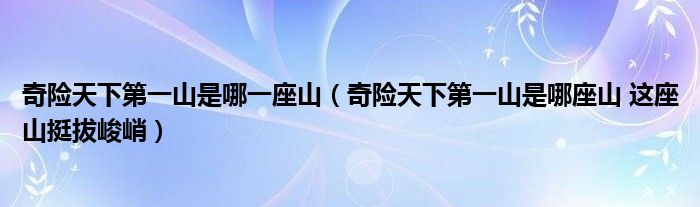 奇险天下第一山是哪一座山（奇险天下第一山是哪座山 这座山挺拔峻峭）