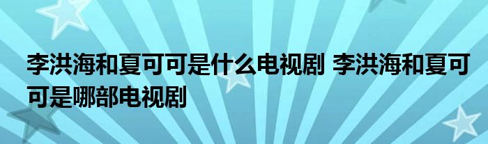 李洪海和夏可可是什么电视剧 李洪海和夏可可是哪部电视剧