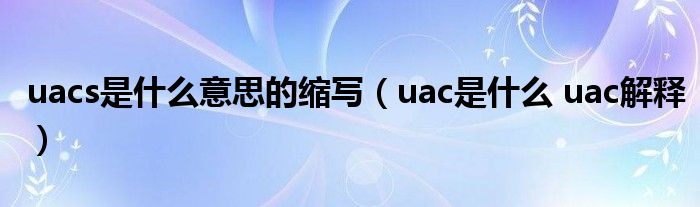 uacs是什么意思的缩写（uac是什么 uac解释）