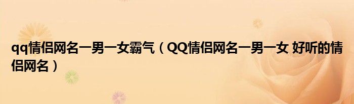 qq情侣网名一男一女霸气（QQ情侣网名一男一女 好听的情侣网名）
