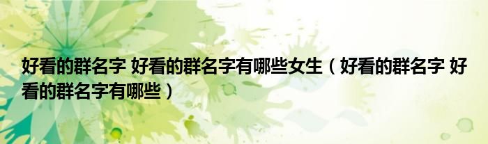 好看的群名字 好看的群名字有哪些女生（好看的群名字 好看的群名字有哪些）