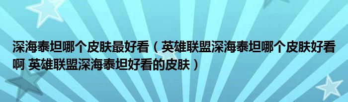 深海泰坦哪个皮肤最好看（英雄联盟深海泰坦哪个皮肤好看啊 英雄联盟深海泰坦好看的皮肤）