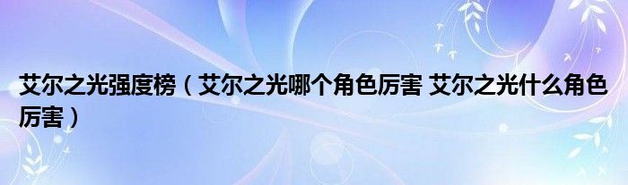 艾尔之光强度榜（艾尔之光哪个角色厉害 艾尔之光什么角色厉害）