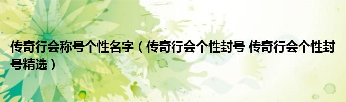 传奇行会称号个性名字（传奇行会个性封号 传奇行会个性封号精选）