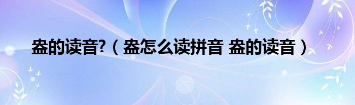 盎的读音?（盎怎么读拼音 盎的读音）