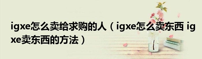 igxe怎么卖给求购的人（igxe怎么卖东西 igxe卖东西的方法）
