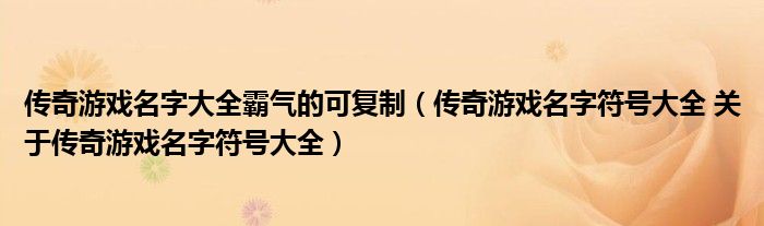 传奇游戏名字大全霸气的可复制（传奇游戏名字符号大全 关于传奇游戏名字符号大全）
