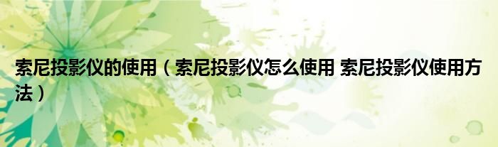 索尼投影仪的使用（索尼投影仪怎么使用 索尼投影仪使用方法）