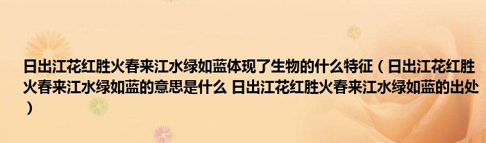 日出江花红胜火春来江水绿如蓝体现了生物的什么特征（日出江花红胜火春来江水绿如蓝的意思是什么 日出江花红胜火春来江水绿如蓝的出处）