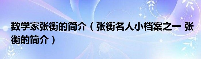 数学家张衡的简介（张衡名人小档案之一 张衡的简介）