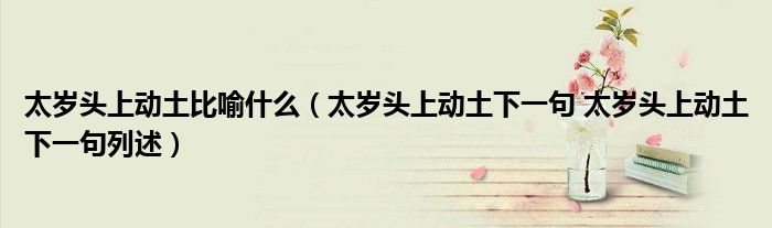 太岁头上动土比喻什么（太岁头上动土下一句 太岁头上动土下一句列述）
