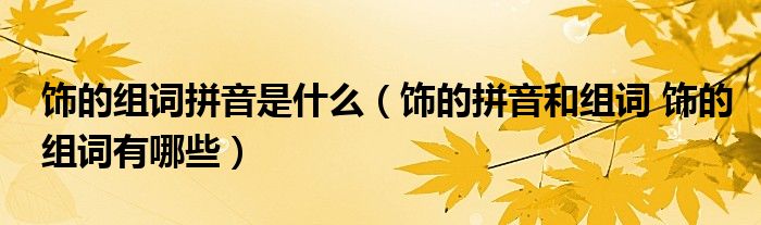 饰的组词拼音是什么（饰的拼音和组词 饰的组词有哪些）