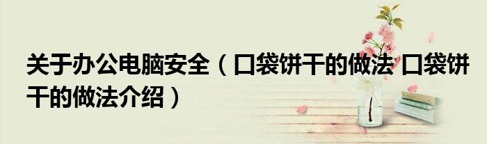 关于办公电脑安全（口袋饼干的做法 口袋饼干的做法介绍）