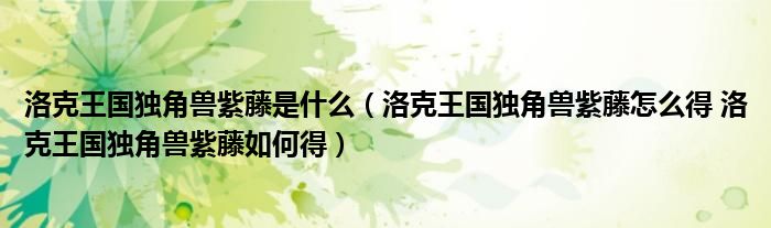 洛克王国独角兽紫藤是什么（洛克王国独角兽紫藤怎么得 洛克王国独角兽紫藤如何得）
