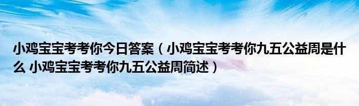 小鸡宝宝考考你今日答案（小鸡宝宝考考你九五公益周是什么 小鸡宝宝考考你九五公益周简述）