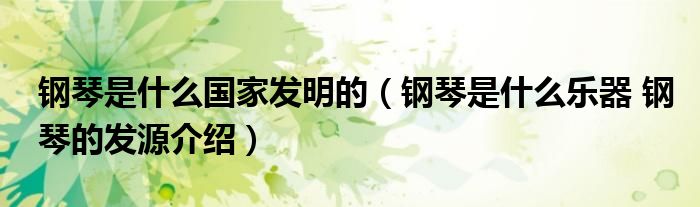 钢琴是什么国家发明的（钢琴是什么乐器 钢琴的发源介绍）