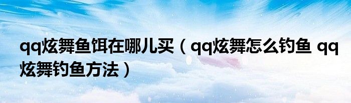 qq炫舞鱼饵在哪儿买（qq炫舞怎么钓鱼 qq炫舞钓鱼方法）