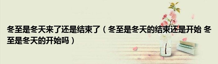 冬至是冬天来了还是结束了（冬至是冬天的结束还是开始 冬至是冬天的开始吗）