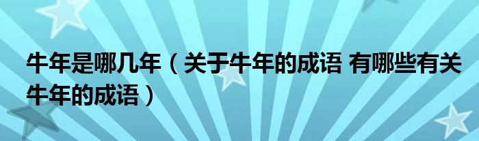牛年是哪几年（关于牛年的成语 有哪些有关牛年的成语）