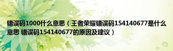 错误码1000什么意思（王者荣耀错误码154140677是什么意思 错误码154140677的原因及建议）