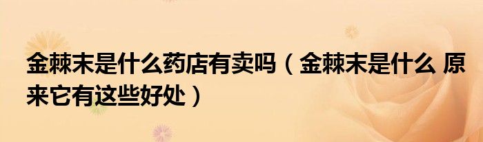 金棘末是什么药店有卖吗（金棘末是什么 原来它有这些好处）