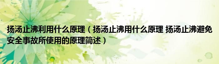 扬汤止沸利用什么原理（扬汤止沸用什么原理 扬汤止沸避免安全事故所使用的原理简述）
