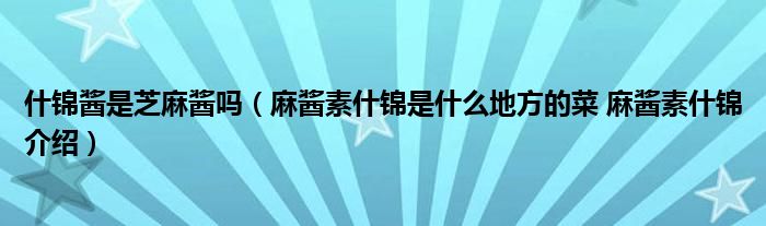 什锦酱是芝麻酱吗（麻酱素什锦是什么地方的菜 麻酱素什锦介绍）