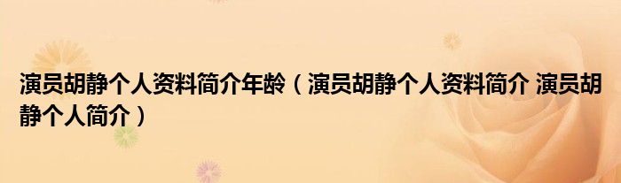 演员胡静个人资料简介年龄（演员胡静个人资料简介 演员胡静个人简介）